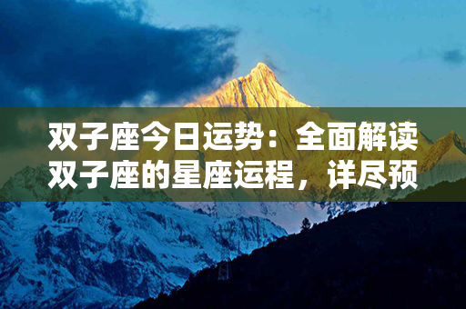 双子座今日运势：全面解读双子座的星座运程，详尽预测揭秘幸运与挑战