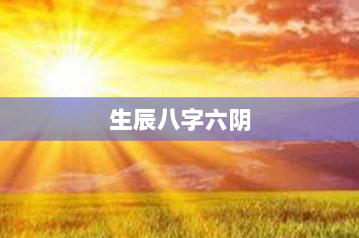 生辰八字六阴