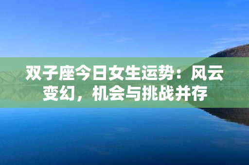 双子座今日女生运势：风云变幻，机会与挑战并存