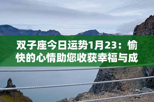 双子座今日运势1月23：愉快的心情助您收获幸福与成功