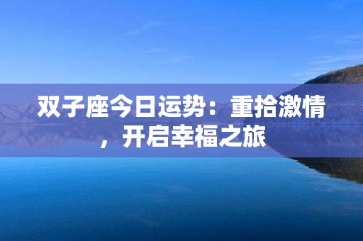 双子座今日运势：重拾激情，开启幸福之旅