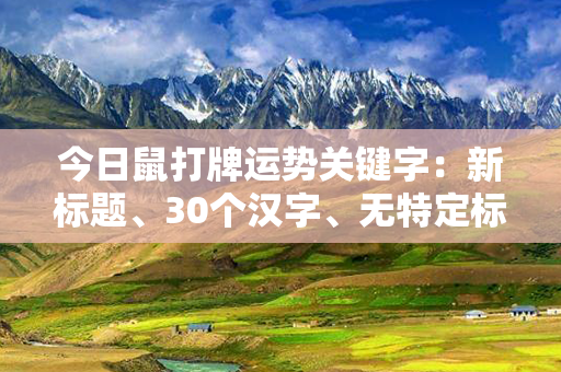 今日鼠打牌运势关键字：新标题、30个汉字、无特定标点符号限制