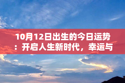 10月12日出生的今日运势：开启人生新时代，幸运与机遇并行