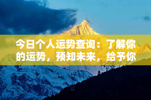 今日个人运势查询：了解你的运势，预知未来，给予你合理建议