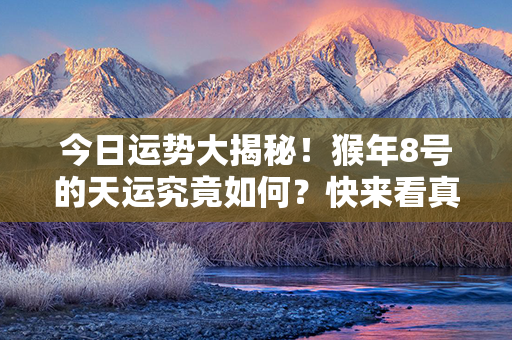 今日运势大揭秘！猴年8号的天运究竟如何？快来看真相！