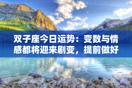 双子座今日运势：变数与情感都将迎来剧变，提前做好准备！