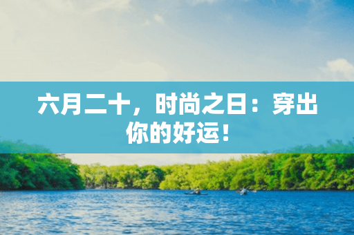 六月二十，时尚之日：穿出你的好运！