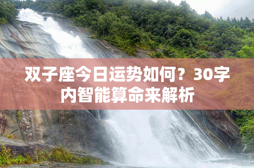 双子座今日运势如何？30字内智能算命来解析