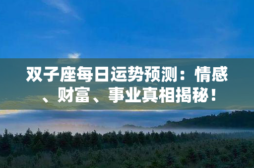 双子座每日运势预测：情感、财富、事业真相揭秘！