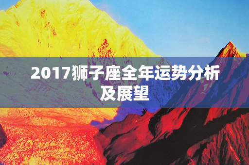 2017狮子座全年运势分析及展望