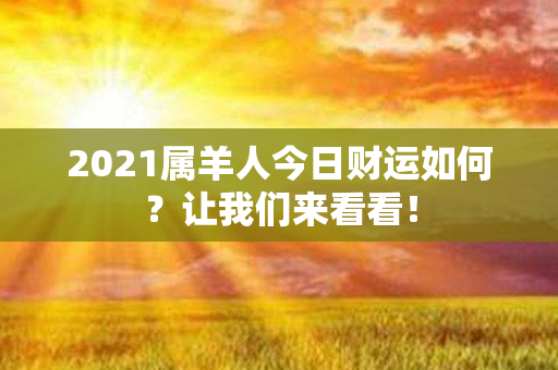 2021属羊人今日财运如何？让我们来看看！