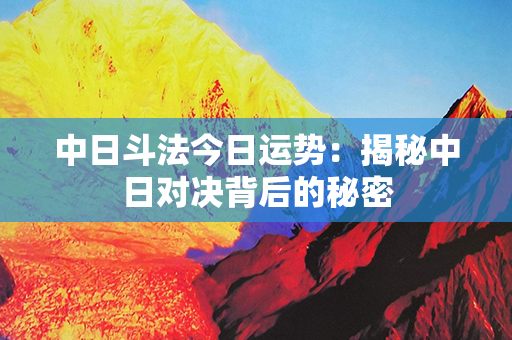 中日斗法今日运势：揭秘中日对决背后的秘密