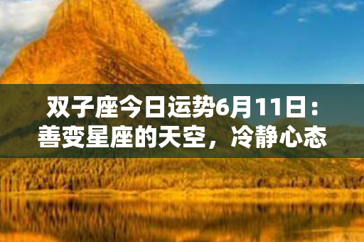 双子座今日运势6月11日：善变星座的天空，冷静心态竟有奇迹？