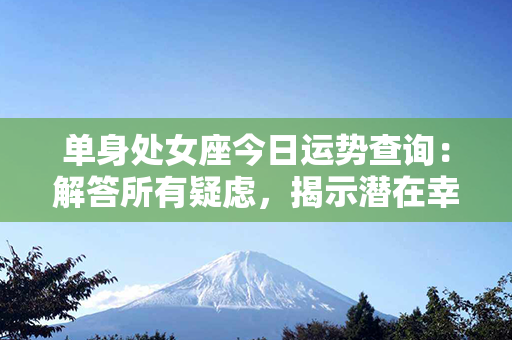 单身处女座今日运势查询：解答所有疑虑，揭示潜在幸运！