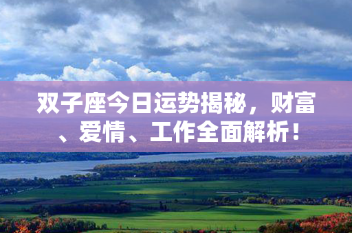 双子座今日运势揭秘，财富、爱情、工作全面解析！