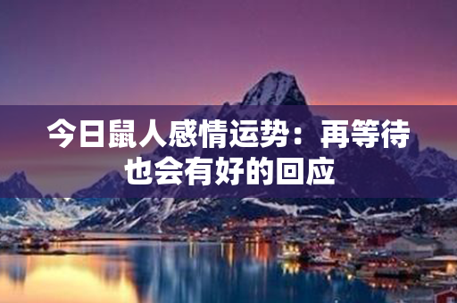 今日鼠人感情运势：再等待也会有好的回应