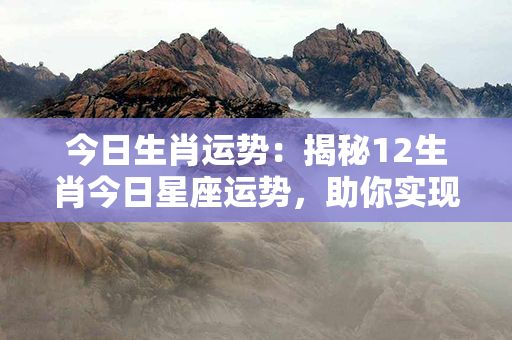 今日生肖运势：揭秘12生肖今日星座运势，助你实现人生巅峰