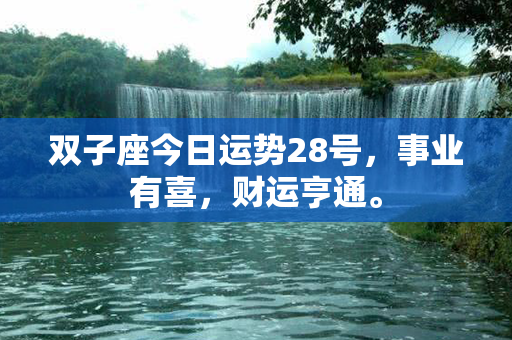 双子座今日运势28号，事业有喜，财运亨通。