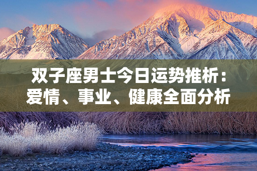 双子座男士今日运势推析：爱情、事业、健康全面分析