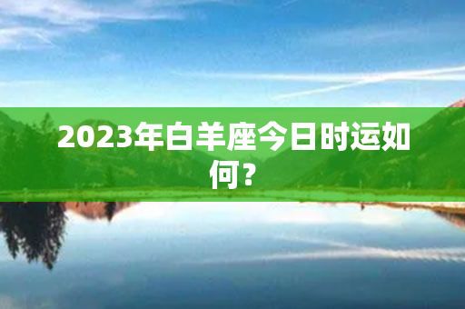 2023年白羊座今日时运如何？