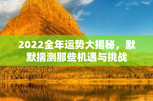 2022全年运势大揭秘，默默揣测那些机遇与挑战