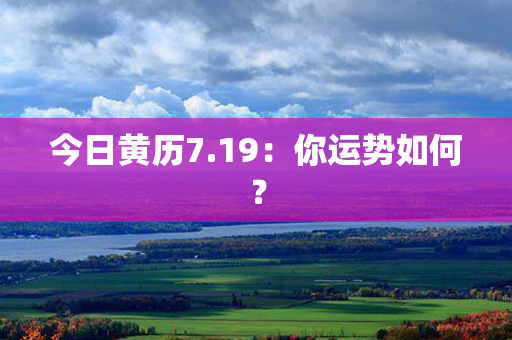 今日黄历7.19：你运势如何？