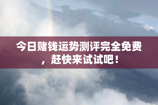 今日赌钱运势测评完全免费，赶快来试试吧！