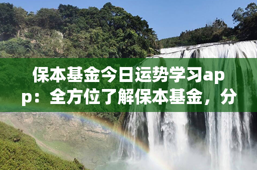 保本基金今日运势学习app：全方位了解保本基金，分析今日运势！