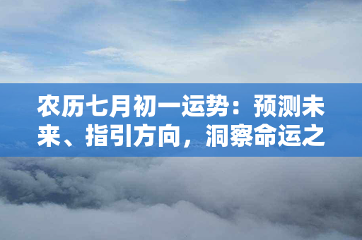 农历七月初一运势：预测未来、指引方向，洞察命运之旅