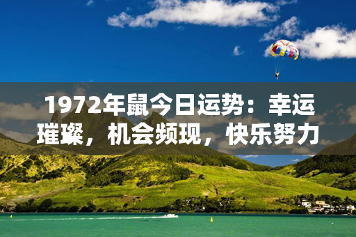 1972年鼠今日运势：幸运璀璨，机会频现，快乐努力双丰收