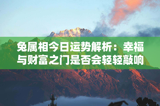 兔属相今日运势解析：幸福与财富之门是否会轻轻敲响你的心房？让我们揭晓真相！