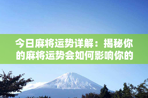 今日麻将运势详解：揭秘你的麻将运势会如何影响你的一天