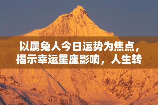 以属兔人今日运势为焦点，揭示幸运星座影响，人生转机在即