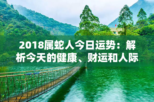 2018属蛇人今日运势：解析今天的健康、财运和人际关系！