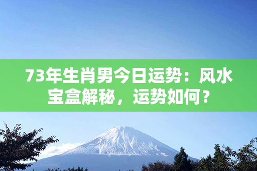 73年生肖男今日运势：风水宝盒解秘，运势如何？