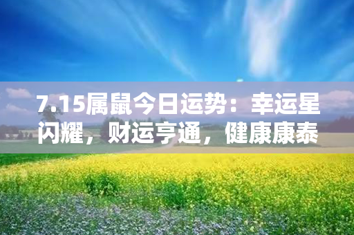 7.15属鼠今日运势：幸运星闪耀，财运亨通，健康康泰，感情甜蜜！