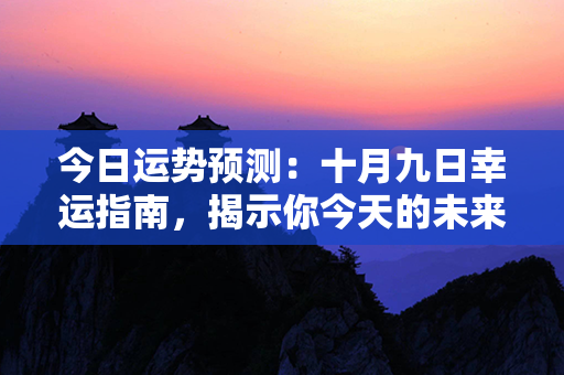 今日运势预测：十月九日幸运指南，揭示你今天的未来