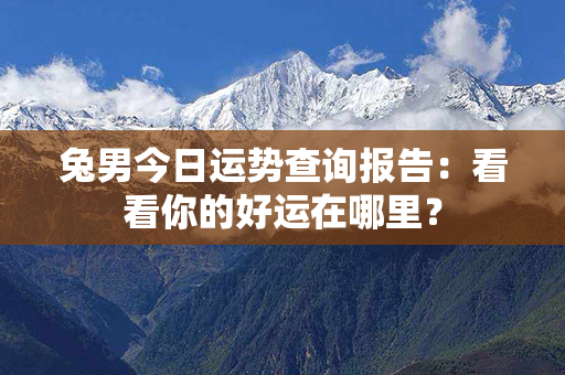 兔男今日运势查询报告：看看你的好运在哪里？