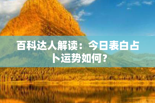 百科达人解读：今日表白占卜运势如何？