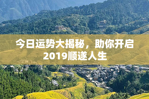 今日运势大揭秘，助你开启2019顺遂人生