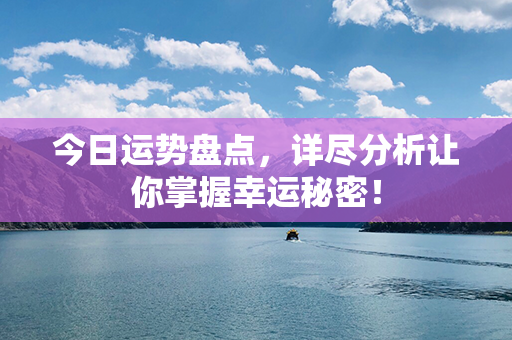 今日运势盘点，详尽分析让你掌握幸运秘密！