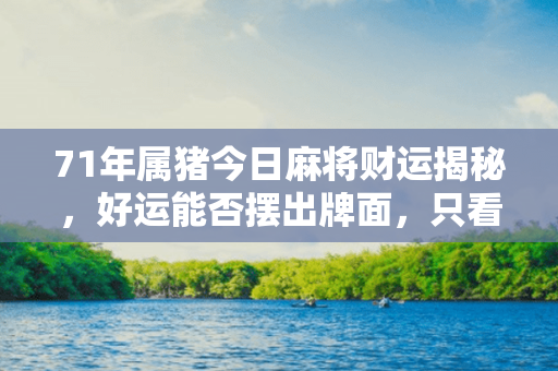 71年属猪今日麻将财运揭秘，好运能否摆出牌面，只看这一指南！