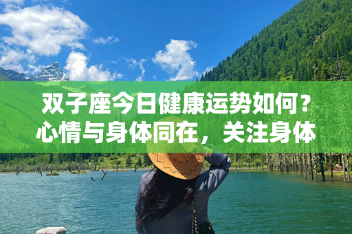 双子座今日健康运势如何？心情与身体同在，关注身体健康，保持运动乐观心态