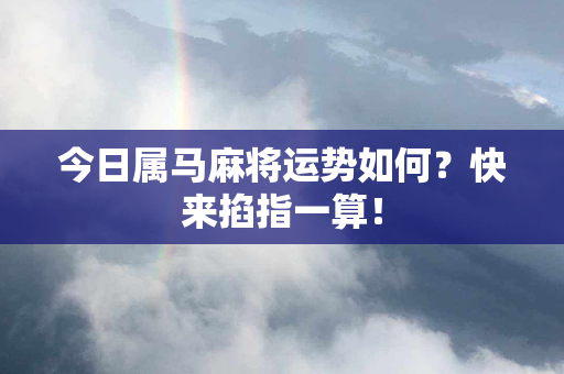 今日属马麻将运势如何？快来掐指一算！