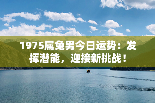 1975属兔男今日运势：发挥潜能，迎接新挑战！