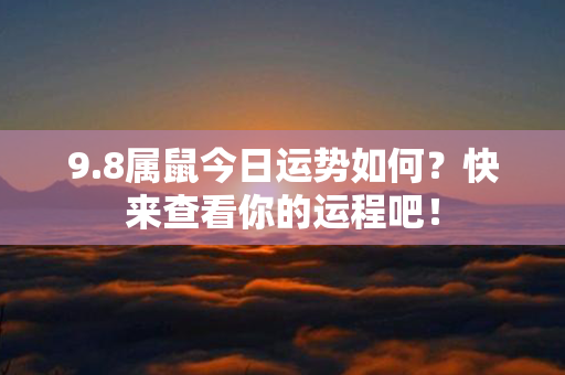 9.8属鼠今日运势如何？快来查看你的运程吧！