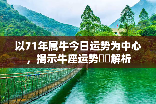 以71年属牛今日运势为中心，揭示牛座运势詳盡解析