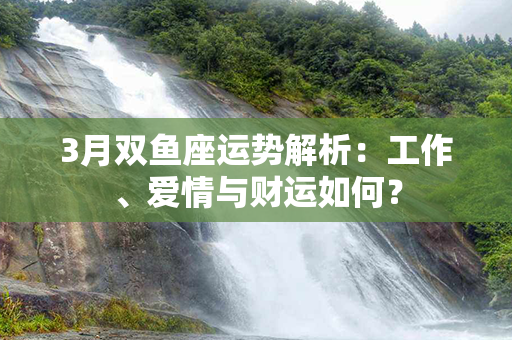 3月双鱼座运势解析：工作、爱情与财运如何？