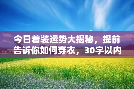 今日着装运势大揭秘，提前告诉你如何穿衣，30字以内，不含：