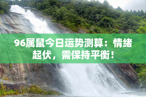 96属鼠今日运势测算：情绪起伏，需保持平衡！